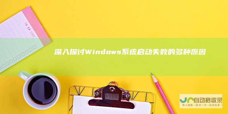 深入探讨 Windows系统启动失败的多种原因及应对策略