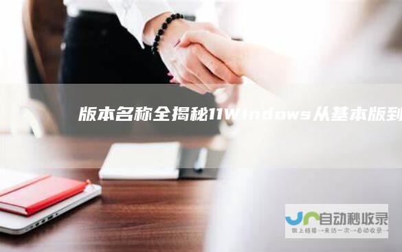 版本名称全揭秘 11 Windows 从基本版到企业版