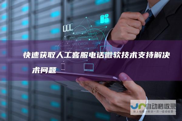快速获取人工客服电话 微软技术支持 解决技术问题