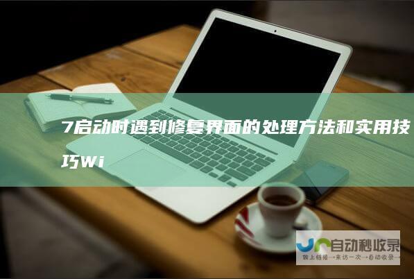 7启动时遇到修复界面的处理方法和实用技巧 Windows