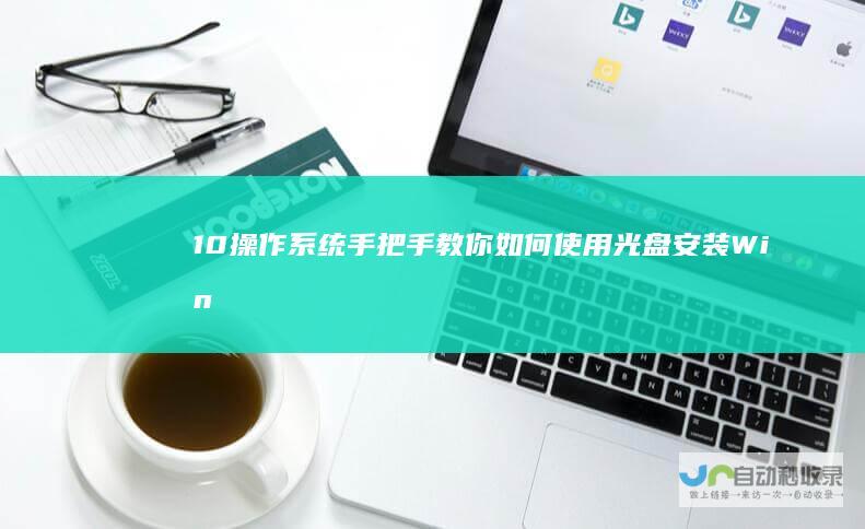10操作系统 手把手教你如何使用光盘安装Windows 从零开始