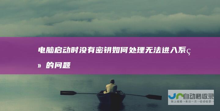 电脑启动时没有密钥 如何处理无法进入系统的问题