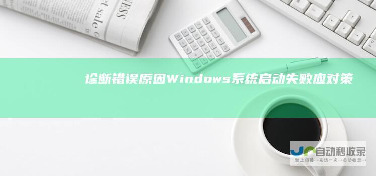 诊断错误原因 Windows系统启动失败应对策略