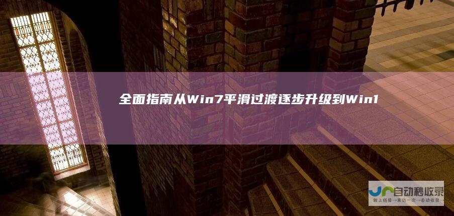 全面指南 从Win7平滑过渡 逐步升级到Win10电脑系统