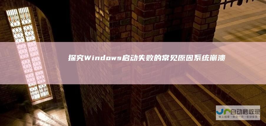 探究Windows启动失败的常见原因 系统崩溃