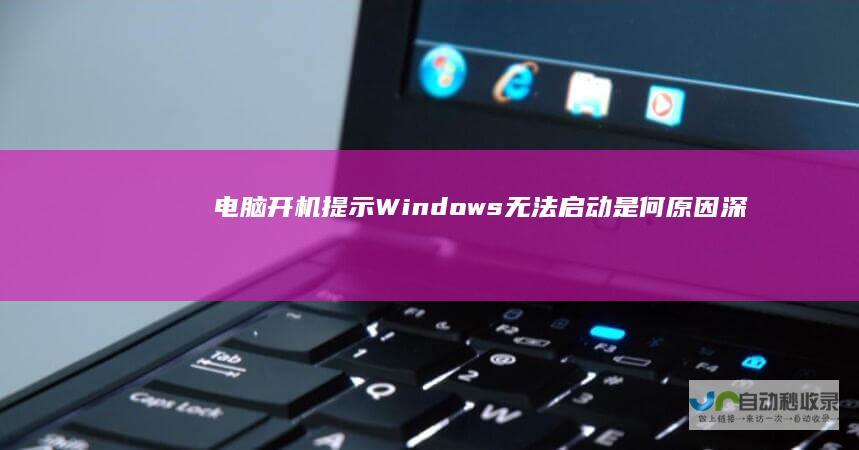 电脑开机提示 Windows无法启动 是何原因 深入解析