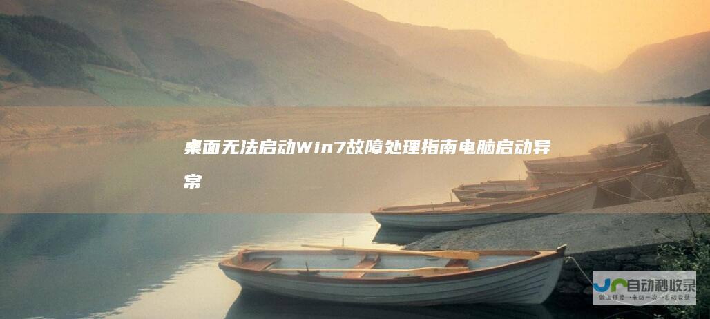 桌面无法启动Win7故障处理指南 电脑启动异常