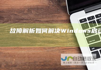 故障解析 如何解决Windows启动失败与持续蓝屏问题