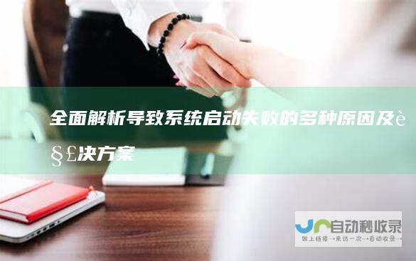 全面解析导致系统启动失败的多种及解决方案