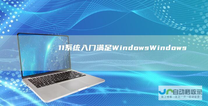 11系统入门 满足Windows Windows 11最低配置要求的详细指南