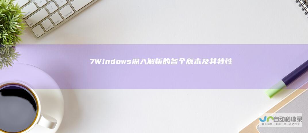 7 Windows 深入解析 的各个版本及其特性