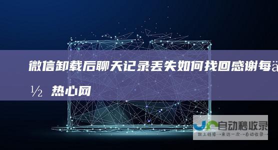 微信卸载后聊天记录丢失如何找回 感谢每位热心网友的帮助与支持！ 详解恢复步骤与方法