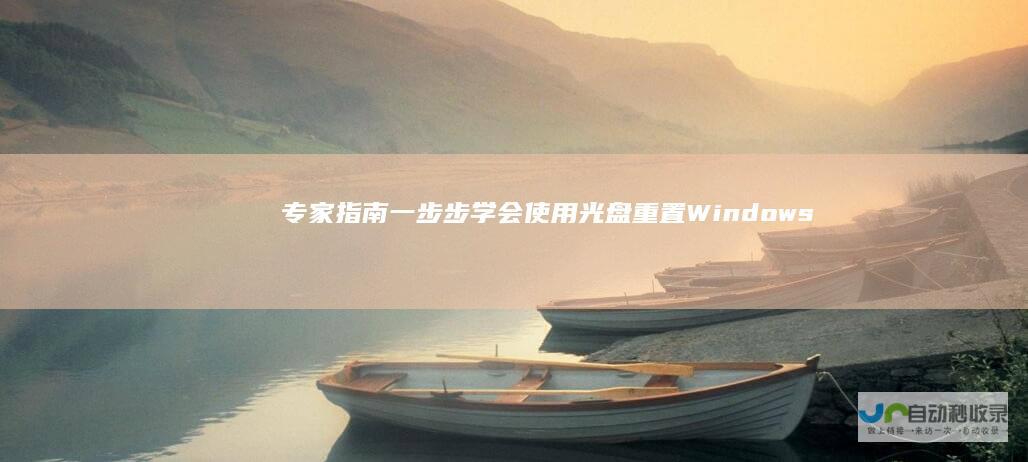 专家指南 一步步学会使用光盘重置Windows 10系统的完整流程