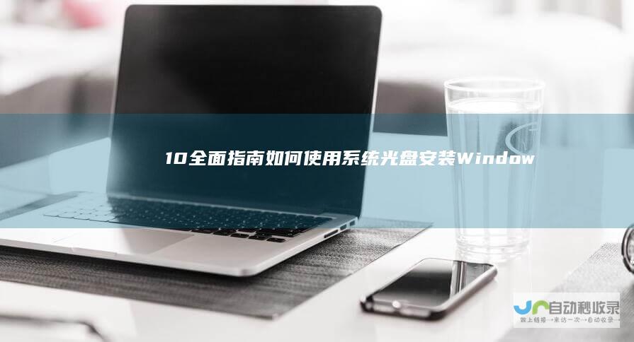 10 全面指南 如何使用系统光盘安装Windows