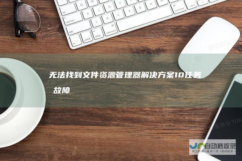 无法找到文件资源管理器解决方案 10任务栏故障 Windows