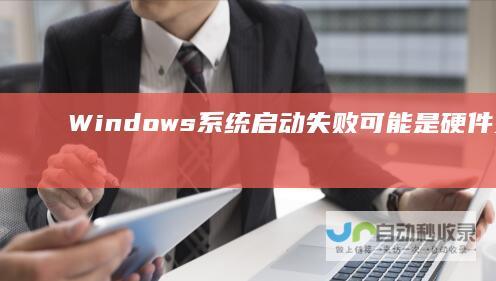 Windows系统启动失败 可能是硬件更改或软件更新导致的问题解决方案