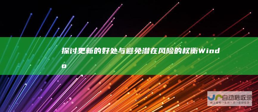 探讨更新的好处与避免潜在风险的权衡 Windows 10系统更新升级
