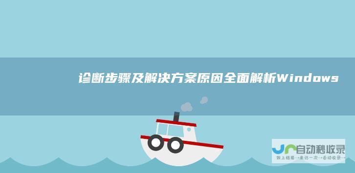 诊断步骤及解决方案 原因 全面解析Windows启动失败
