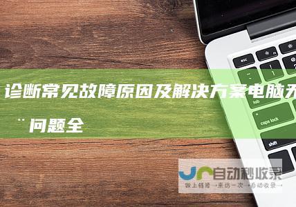 诊断常见故障原因及解决方案 电脑无法启动问题全解析