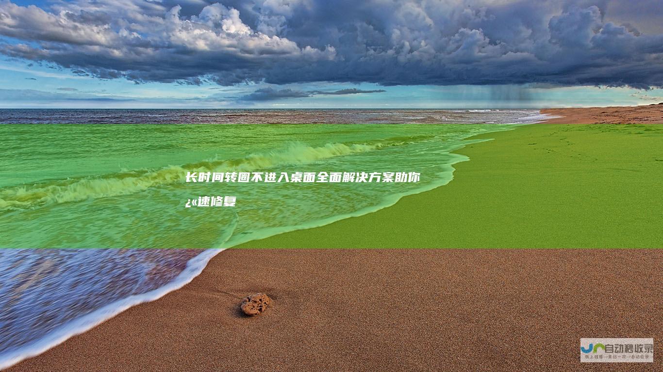 长时间转圈不进入桌面 全面解决方案助你快速修复！ Windows 10开机慢