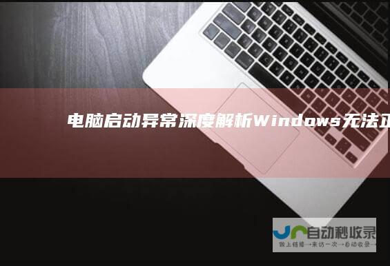 电脑启动异常 深度解析Windows无法正常启动的原因 探讨硬件或软件更改对系统的影响