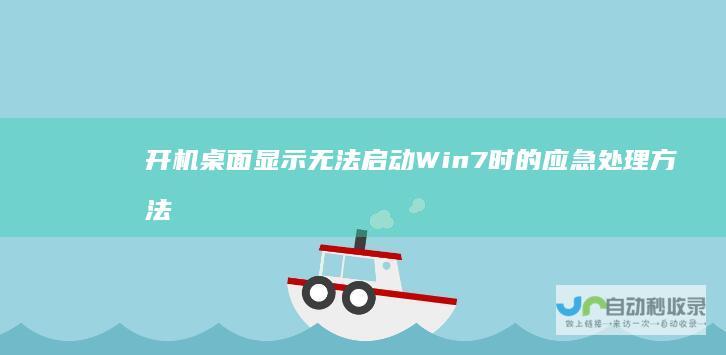 开机桌面显示无法启动Win7时的应急处理方法 电脑故障解决指南