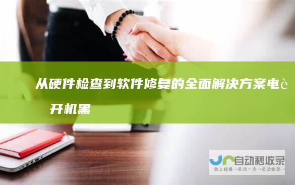 从硬件检查到软件修复的全面解决方案 电脑开机黑屏故障排查指南