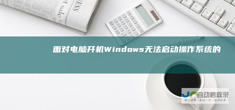 面对电脑开机Windows无法启动操作系统的问题