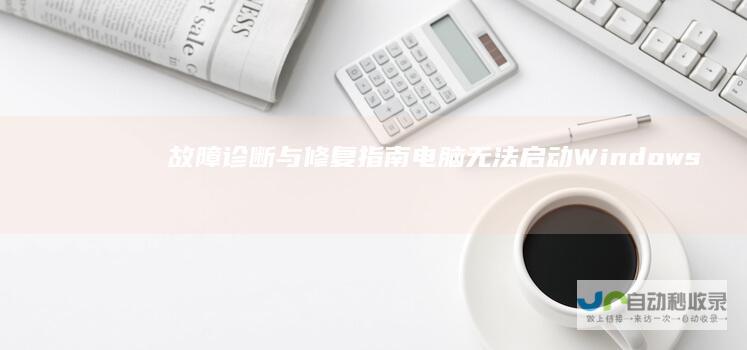 故障诊断与修复指南 电脑无法启动Windows