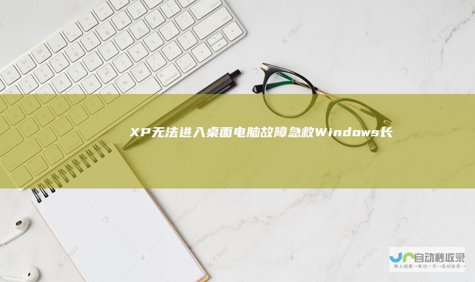 XP无法进入桌面 电脑故障急救 Windows 长时间加载问题的诊断与解决步骤