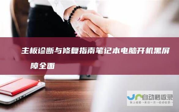 主板诊断与修复指南 笔记本电脑开机黑屏故障全面排查 检查电源线路 更新显卡驱动 内存条检查与更换