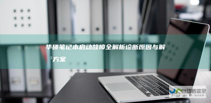 华硕笔记本启动故障全解析 诊断原因与解决方案