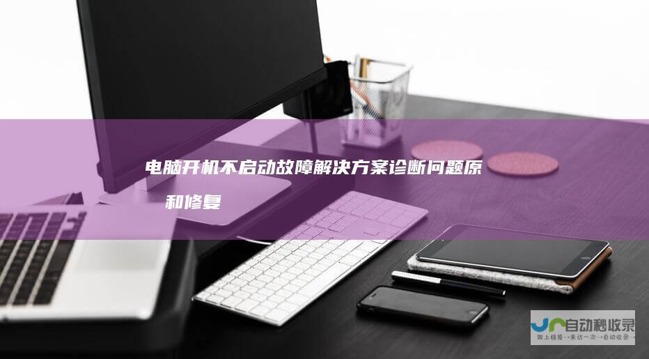 电脑开机不启动故障解决方案 诊断问题原因和修复系统