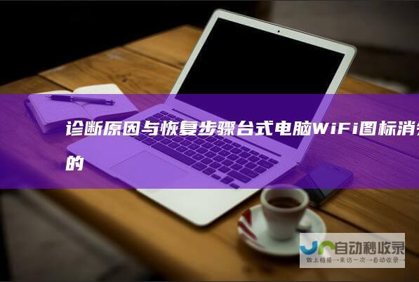 诊断原因与恢复步骤 台式电脑WiFi图标消失的紧急解决方案