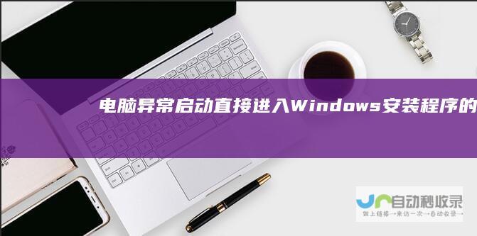 电脑异常启动 直接进入Windows安装程序的解决步骤