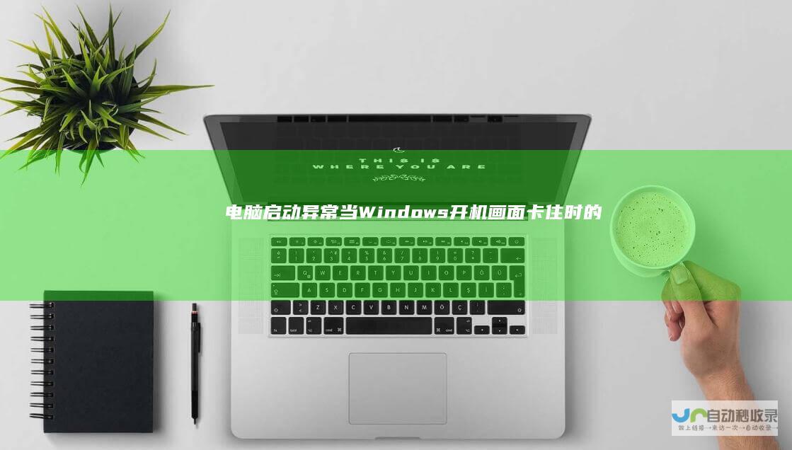 电脑启动异常 当Windows开机画面卡住时的解决步骤及故障排除方法