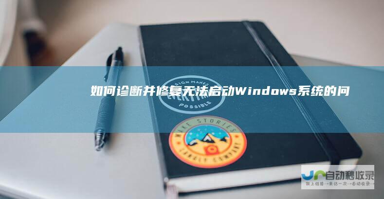 如何诊断并修复无法启动Windows系统的问题 笔记本电脑启动故障全解析