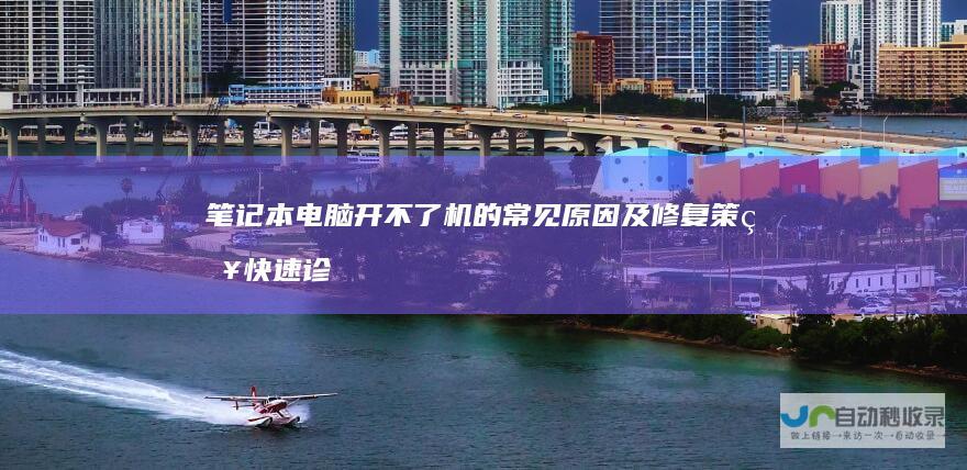 笔记本电脑开不了机的常见原因及修复策略 快速诊断与解决方案