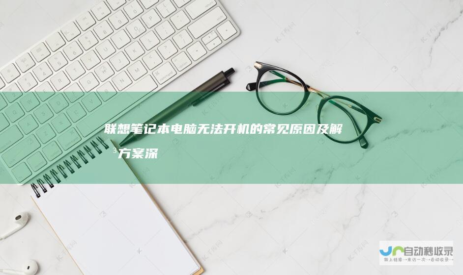 联想笔记本电脑无法开机的常见原因及解决方案 深入分析