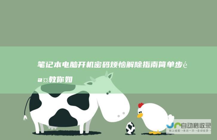 笔记本电脑开机密码烦恼解除指南 简单步骤教你如何取消