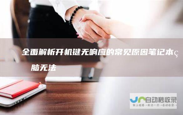全面解析开机键无响应的常见原因 笔记本电脑无法启动