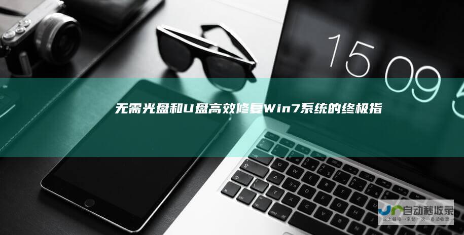 无需光盘和U盘 高效修复Win7系统的终极指南与详细步骤