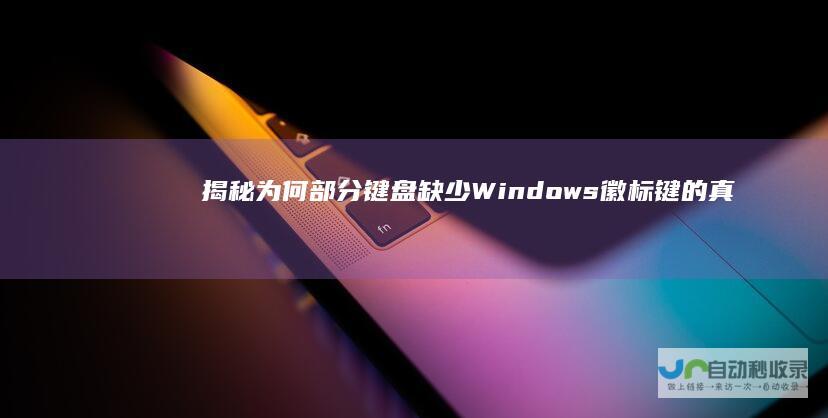 揭秘 为何部分键盘缺少Windows徽标键的真正原因