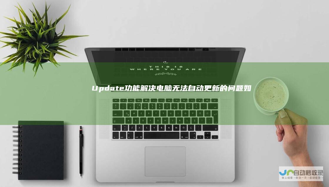 Update功能 解决电脑无法自动更新的问题 如何找到缺失的Windows