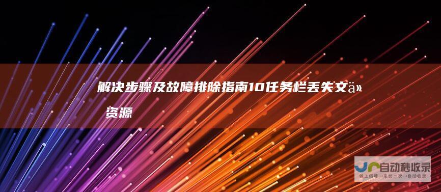 解决步骤及故障排除指南 10任务栏丢失文件资源管理器图标 Windows