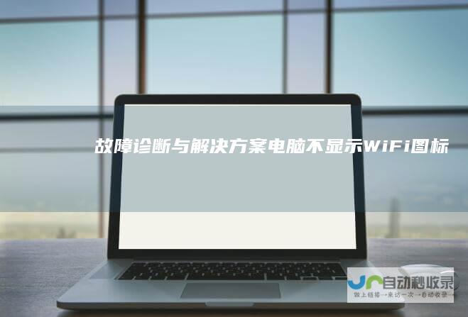 故障诊断与解决方案 电脑不显示WiFi图标