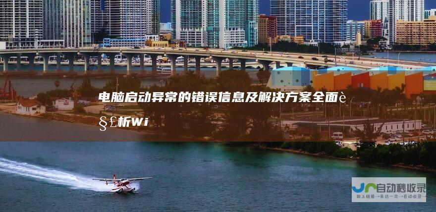 电脑启动异常 的错误信息及解决方案 全面解析 Windows无法启动