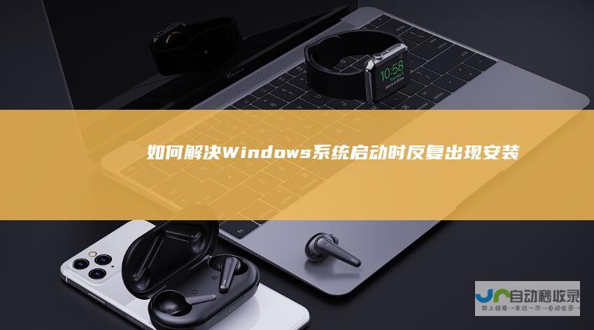 如何解决Windows系统启动时反复出现安装程序的问题