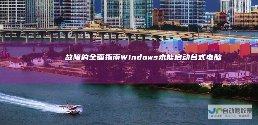 故障的全面指南 Windows未能启动 台式电脑启动异常 解决