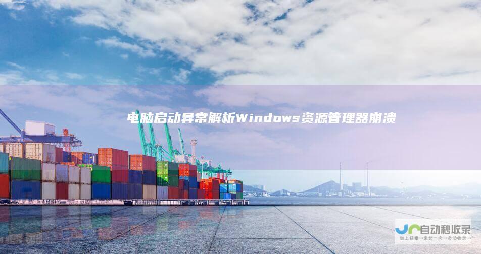 电脑启动异常 解析Windows资源管理器崩溃的解决方案